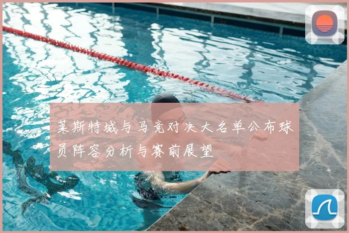 莱斯特城与马竞对决大名单公布球员阵容分析与赛前展望