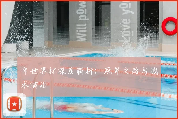 年世界杯深度解析：冠军之路与战术演进