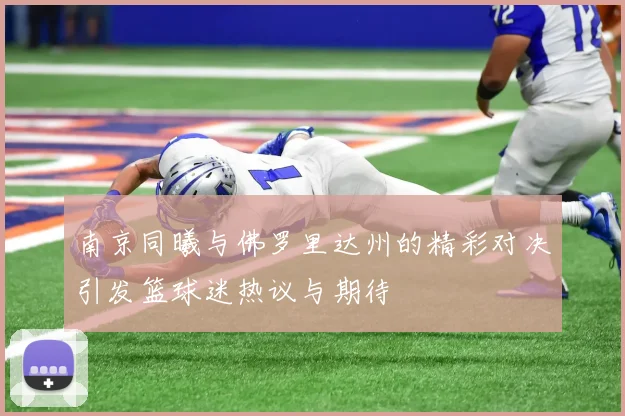 南京同曦与佛罗里达州的精彩对决引发篮球迷热议与期待