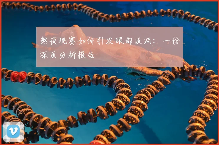 熬夜观赛如何引发眼部疾病：一份深度分析报告