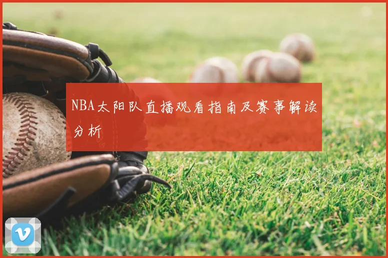 NBA太阳队直播观看指南及赛事解读分析