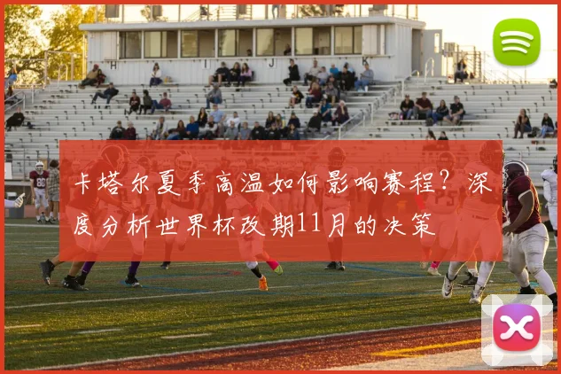 卡塔尔夏季高温如何影响赛程？深度分析世界杯改期11月的决策