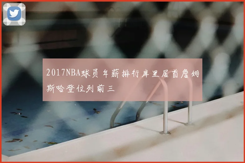 2017NBA球员年薪排行库里居首詹姆斯哈登位列前三