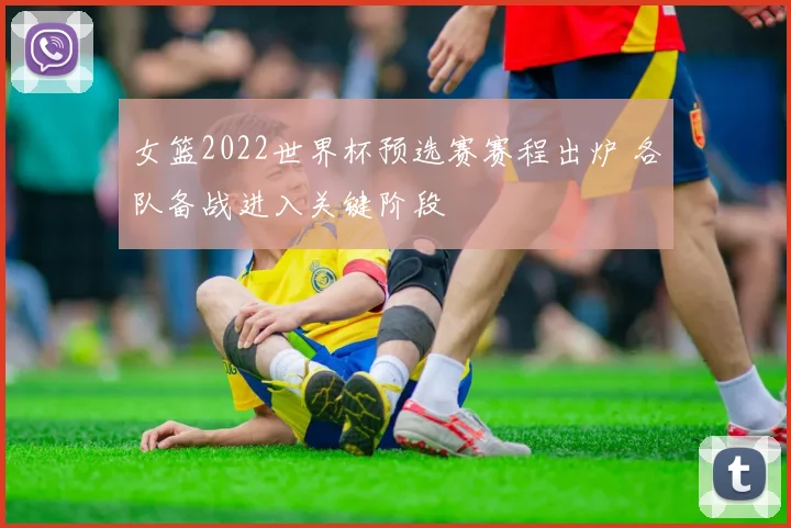 女篮2022世界杯预选赛赛程出炉 各队备战进入关键阶段