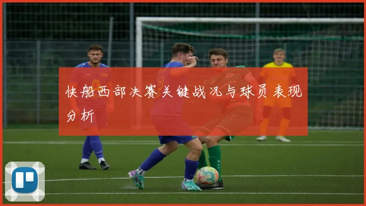快船西部决赛关键战况与球员表现分析