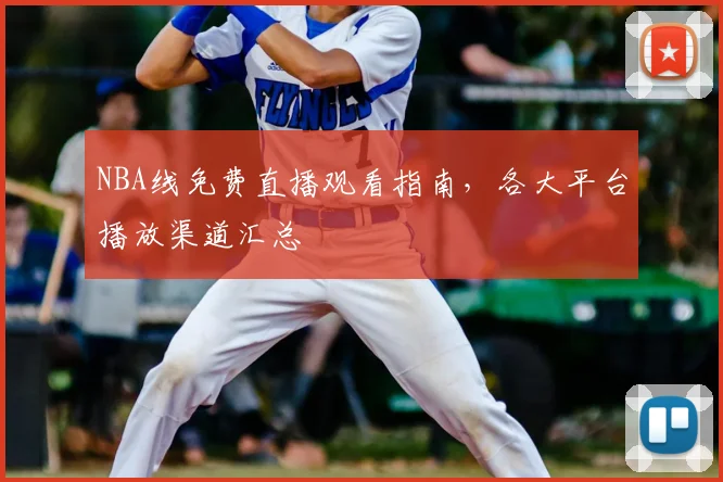NBA线免费直播观看指南，各大平台播放渠道汇总