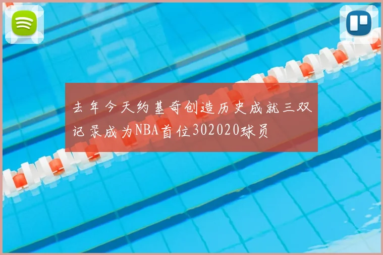 去年今天约基奇创造历史成就三双记录成为NBA首位302020球员