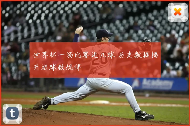 世界杯一场比赛进几球 历史数据揭开进球数规律
