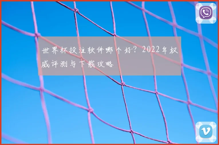 世界杯投注软件哪个好？2022年权威评测与下载攻略