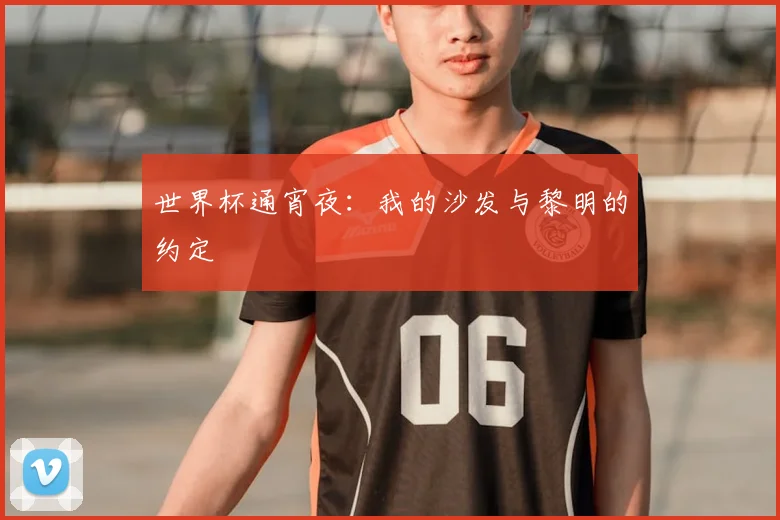 世界杯通宵夜：我的沙发与黎明的约定