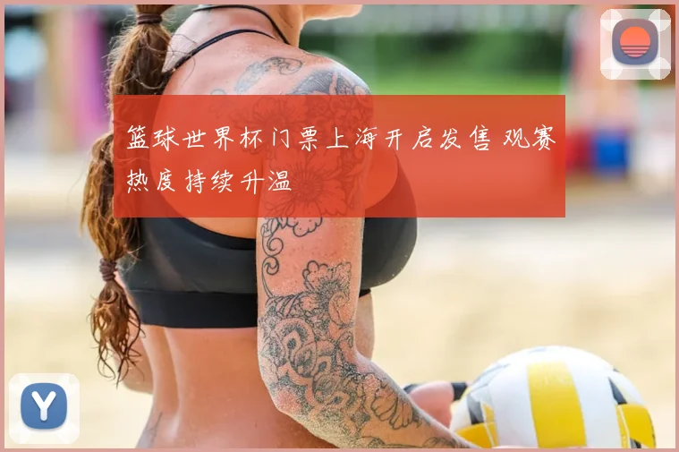 篮球世界杯门票上海开启发售 观赛热度持续升温