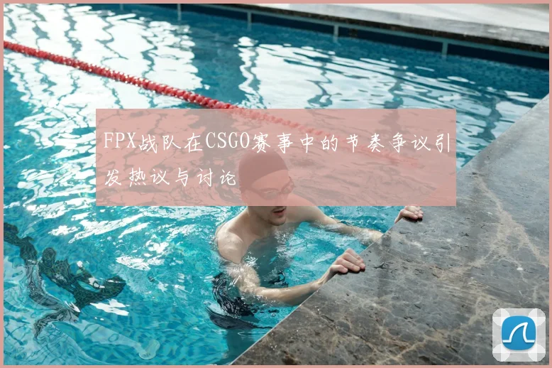 FPX战队在CSGO赛事中的节奏争议引发热议与讨论