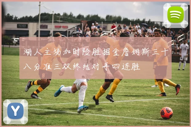 湖人主场加时险胜掘金詹姆斯三十八分准三双终结对手四连胜