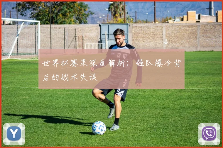 世界杯赛果深度解析：强队爆冷背后的战术失误