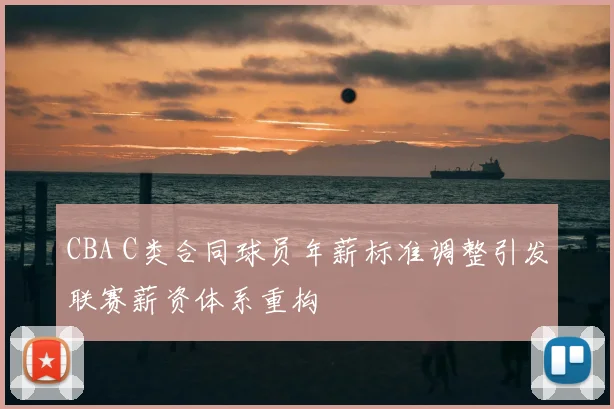 CBA C类合同球员年薪标准调整引发联赛薪资体系重构