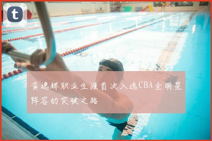 黄逸辉职业生涯首次入选CBA全明星阵容的突破之路