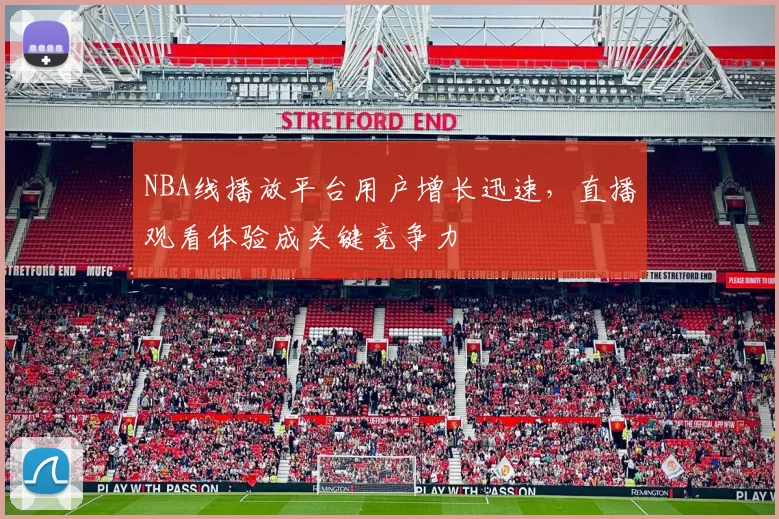 NBA线播放平台用户增长迅速,直播观看体验成关键竞争力