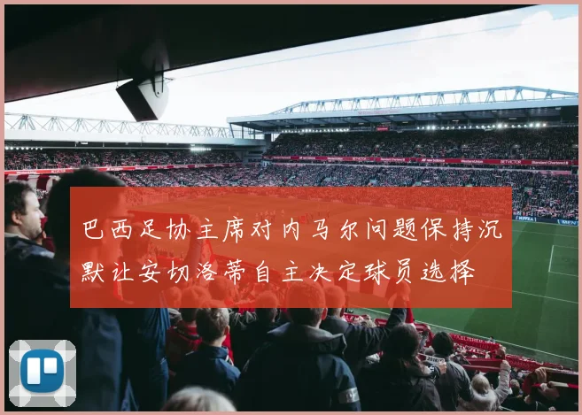 巴西足协主席对内马尔问题保持沉默让安切洛蒂自主决定球员选择