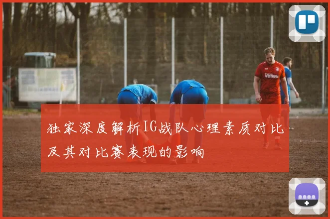 独家深度解析IG战队心理素质对比及其对比赛表现的影响