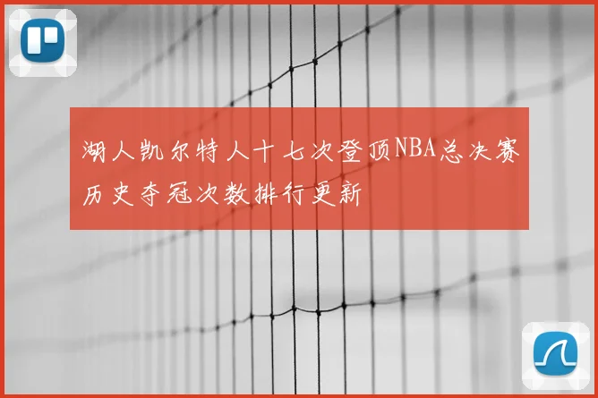 湖人凯尔特人十七次登顶NBA总决赛历史夺冠次数排行更新