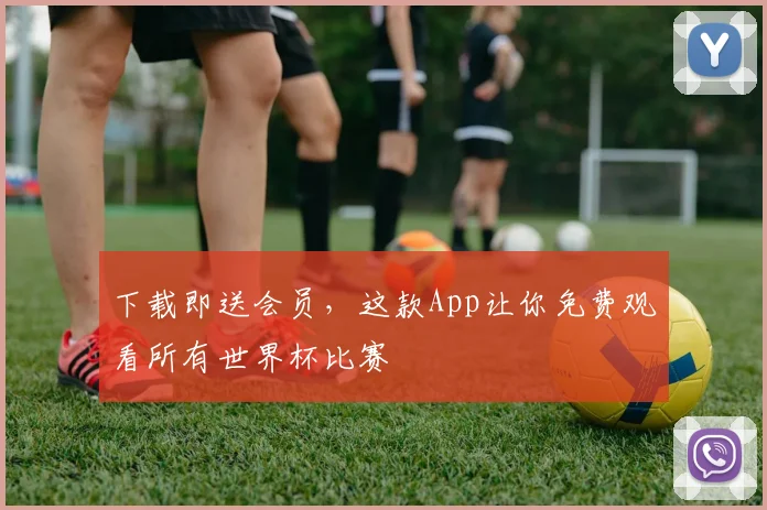 下载即送会员,这款App让你免费观看所有世界杯比赛
