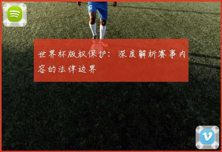 世界杯版权保护：深度解析赛事内容的法律边界