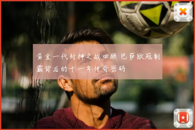 黄金一代封神之战回顾 巴萨欧冠制霸背后的十一年传奇密码