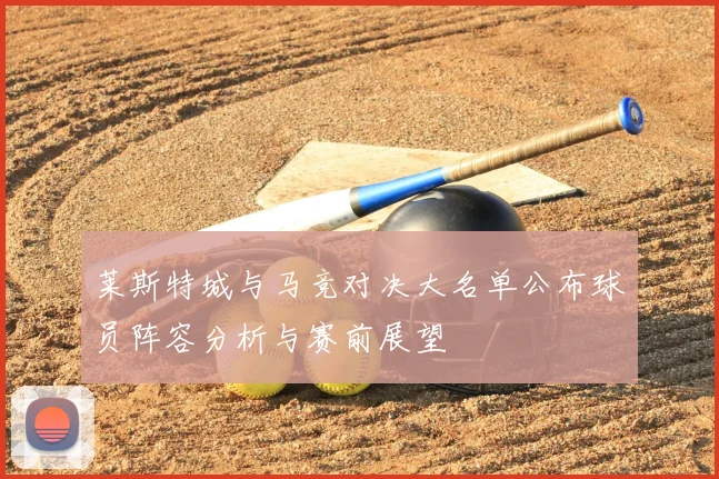 莱斯特城与马竞对决大名单公布球员阵容分析与赛前展望