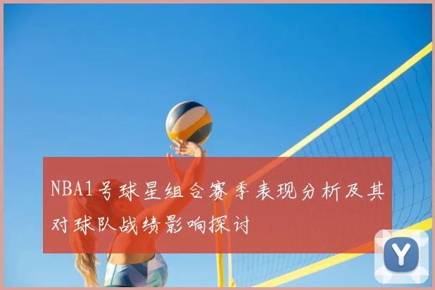 NBA1号球星组合赛季表现分析及其对球队战绩影响探讨
