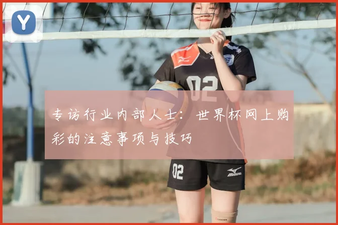 专访行业内部人士：世界杯网上购彩的注意事项与技巧