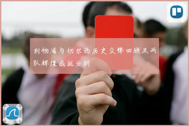 利物浦与切尔西历史交锋回顾及两队辉煌成就分析