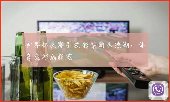 世界杯决赛引发彩票购买热潮，体育竞彩成新宠