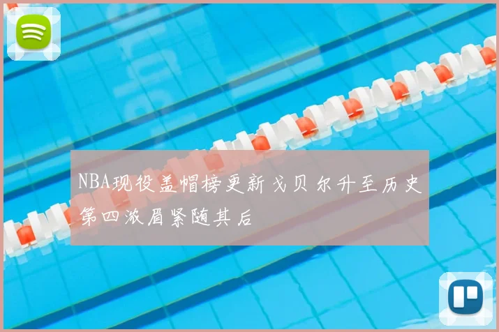 NBA现役盖帽榜更新戈贝尔升至历史第四浓眉紧随其后