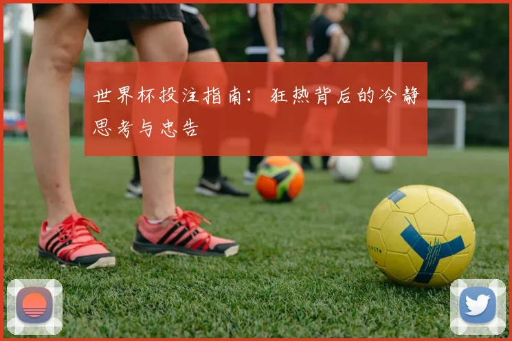 世界杯投注指南：狂热背后的冷静思考与忠告