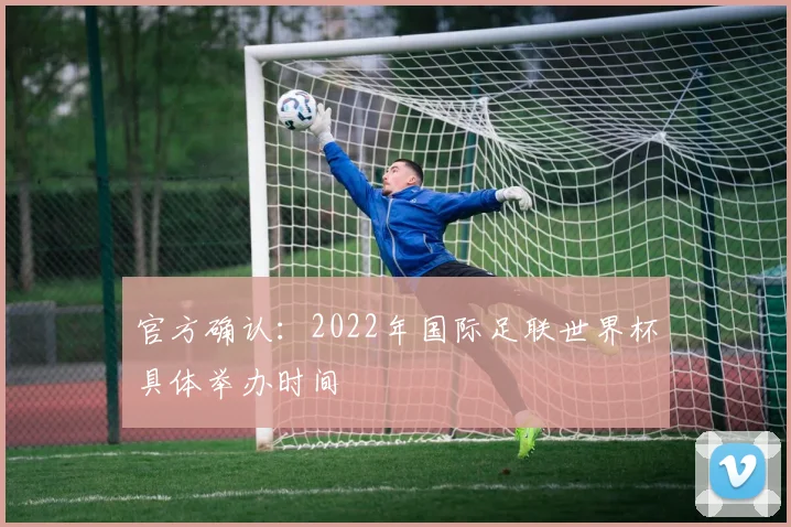 官方确认：2022年国际足联世界杯具体举办时间