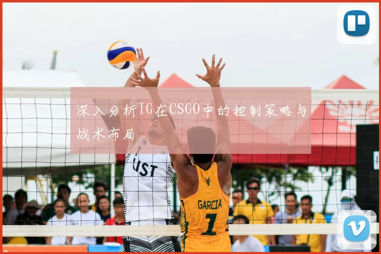 深入分析IG在CSGO中的控制策略与战术布局