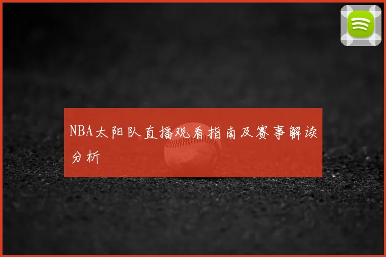 NBA太阳队直播观看指南及赛事解读分析