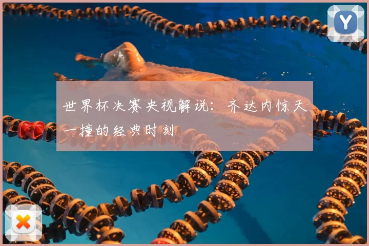 世界杯决赛央视解说：齐达内惊天一撞的经典时刻