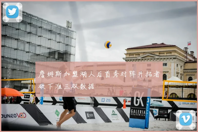 詹姆斯加盟湖人后首秀对阵开拓者砍下准三双数据