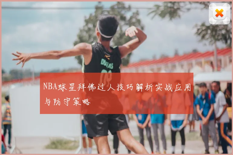 NBA球星拜佛过人技巧解析实战应用与防守策略
