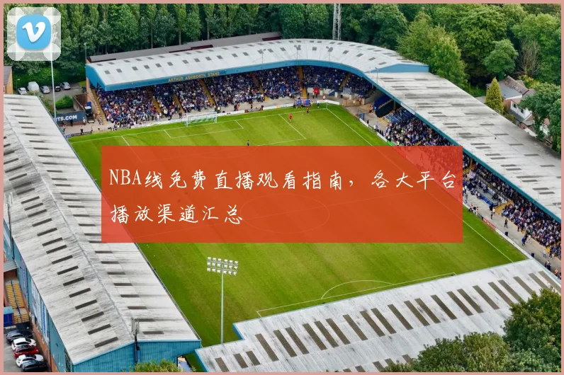 NBA线免费直播观看指南，各大平台播放渠道汇总