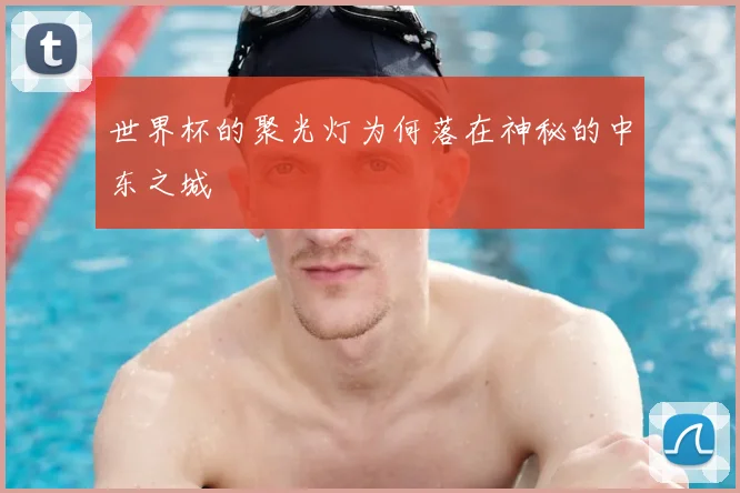 世界杯的聚光灯为何落在神秘的中东之城