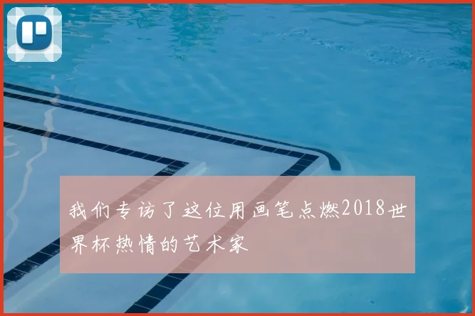 我们专访了这位用画笔点燃2018世界杯热情的艺术家