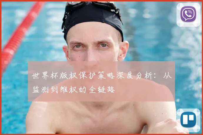 世界杯版权保护策略深度分析:从监测到维权的全链路