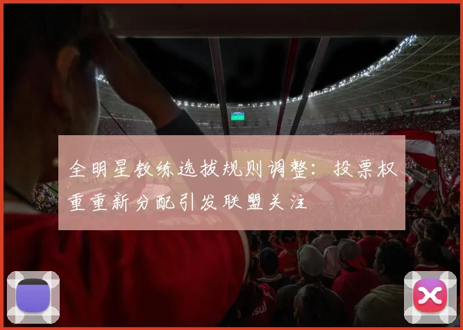 全明星教练选拔规则调整：投票权重重新分配引发联盟关注