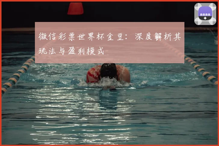 微信彩票世界杯金豆：深度解析其玩法与盈利模式