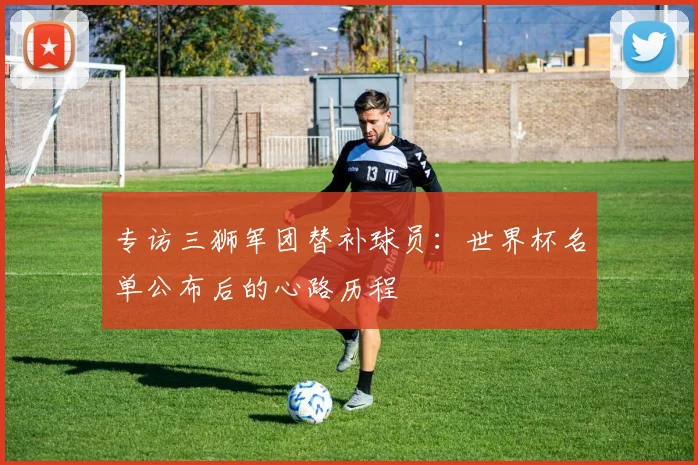 专访三狮军团替补球员：世界杯名单公布后的心路历程