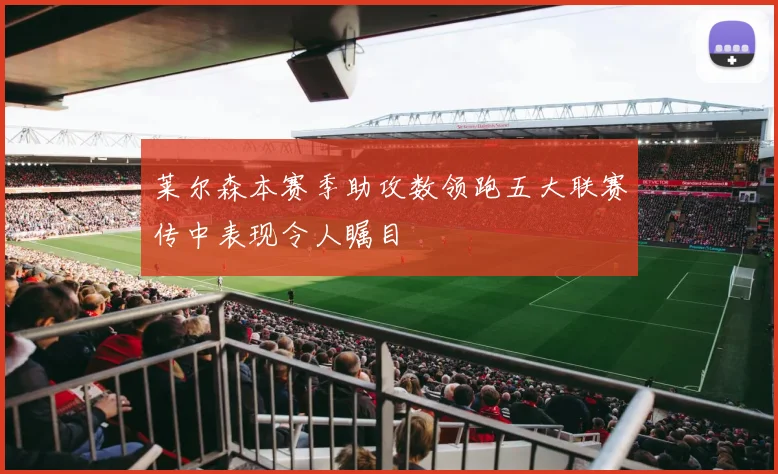 莱尔森本赛季助攻数领跑五大联赛传中表现令人瞩目