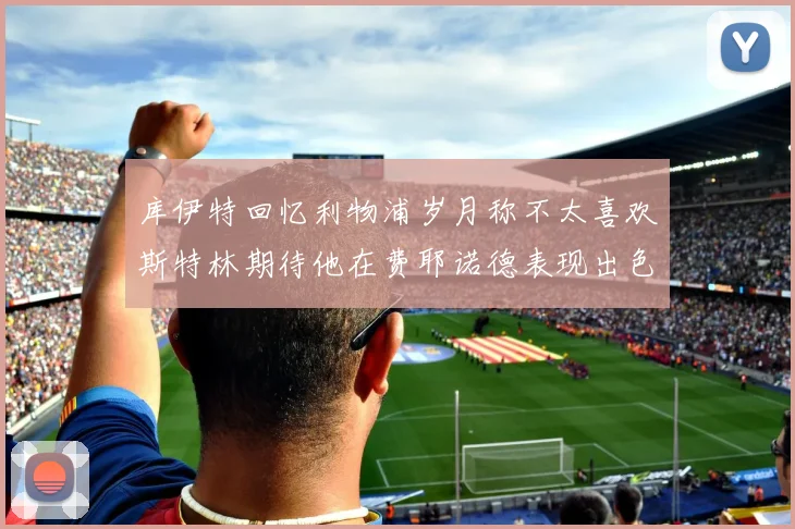 库伊特回忆利物浦岁月称不太喜欢斯特林期待他在费耶诺德表现出色