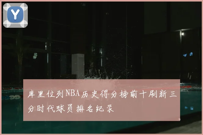 库里位列NBA历史得分榜前十刷新三分时代球员排名纪录